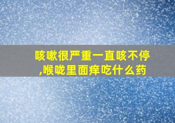 咳嗽很严重一直咳不停,喉咙里面痒吃什么药