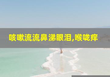 咳嗽流流鼻涕眼泪,喉咙痒