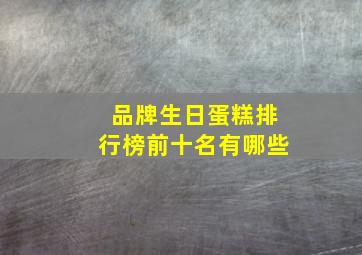 品牌生日蛋糕排行榜前十名有哪些