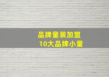 品牌童装加盟10大品牌小童