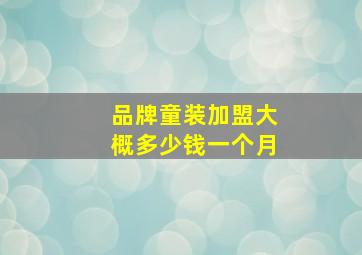 品牌童装加盟大概多少钱一个月