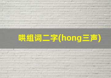 哄组词二字(hong三声)