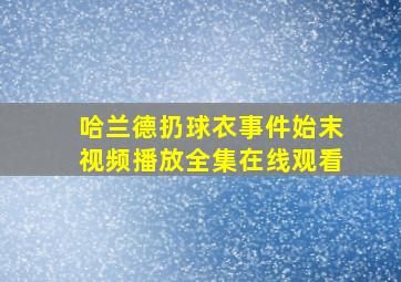 哈兰德扔球衣事件始末视频播放全集在线观看