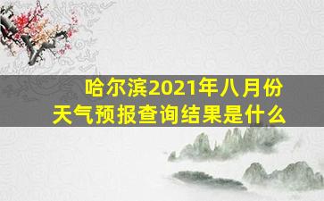 哈尔滨2021年八月份天气预报查询结果是什么