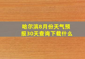 哈尔滨8月份天气预报30天查询下载什么