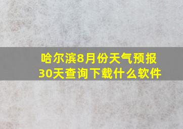 哈尔滨8月份天气预报30天查询下载什么软件