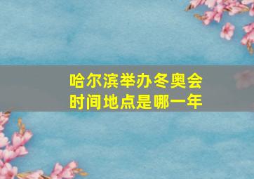 哈尔滨举办冬奥会时间地点是哪一年