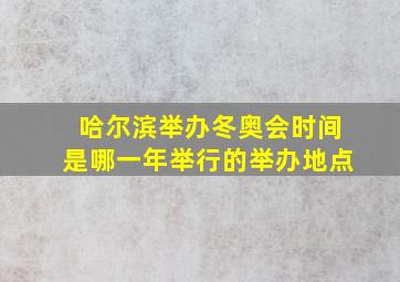 哈尔滨举办冬奥会时间是哪一年举行的举办地点