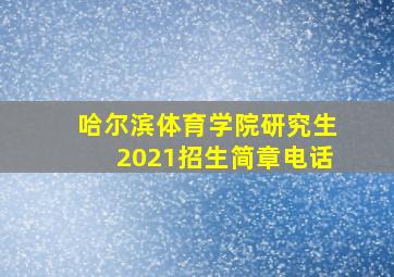 哈尔滨体育学院研究生2021招生简章电话