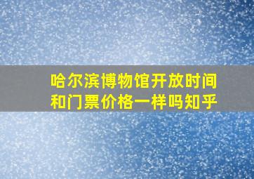 哈尔滨博物馆开放时间和门票价格一样吗知乎