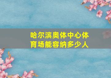 哈尔滨奥体中心体育场能容纳多少人