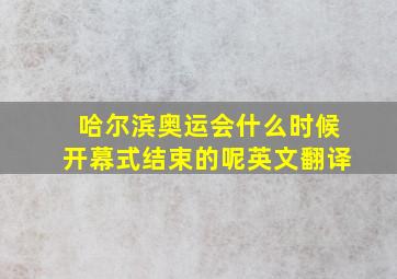 哈尔滨奥运会什么时候开幕式结束的呢英文翻译