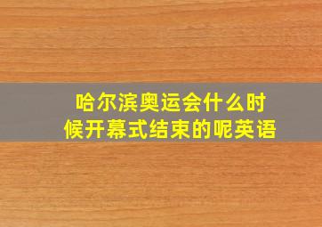 哈尔滨奥运会什么时候开幕式结束的呢英语