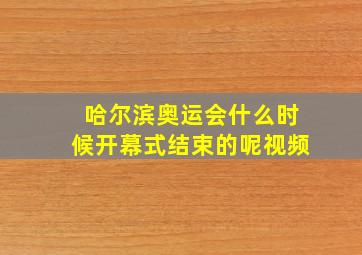 哈尔滨奥运会什么时候开幕式结束的呢视频