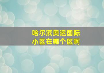 哈尔滨奥运国际小区在哪个区啊