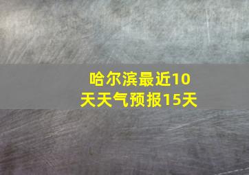 哈尔滨最近10天天气预报15天