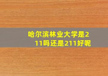 哈尔滨林业大学是211吗还是211好呢