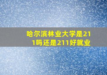 哈尔滨林业大学是211吗还是211好就业