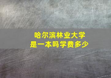 哈尔滨林业大学是一本吗学费多少