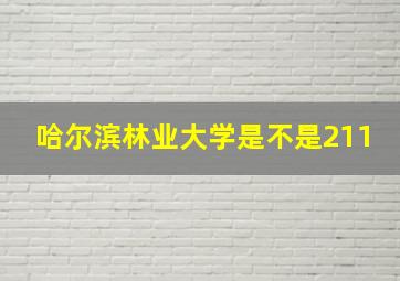 哈尔滨林业大学是不是211