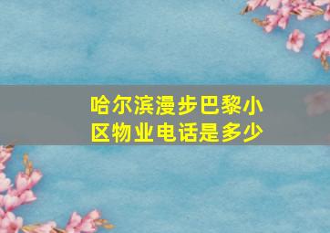 哈尔滨漫步巴黎小区物业电话是多少