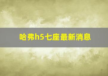 哈弗h5七座最新消息