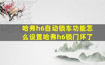 哈弗h6自动锁车功能怎么设置哈弗h6锁门坏了