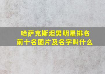 哈萨克斯坦男明星排名前十名图片及名字叫什么