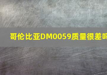 哥伦比亚DM0059质量很差吗