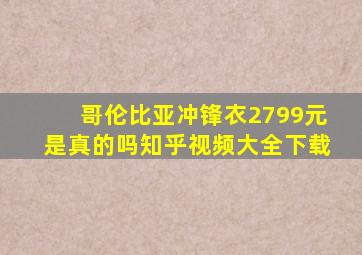 哥伦比亚冲锋衣2799元是真的吗知乎视频大全下载