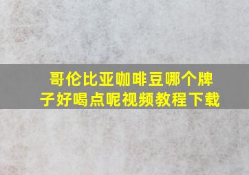 哥伦比亚咖啡豆哪个牌子好喝点呢视频教程下载