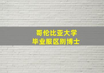 哥伦比亚大学毕业服区别博士