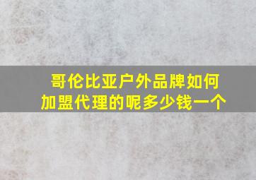 哥伦比亚户外品牌如何加盟代理的呢多少钱一个