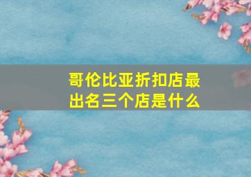 哥伦比亚折扣店最出名三个店是什么