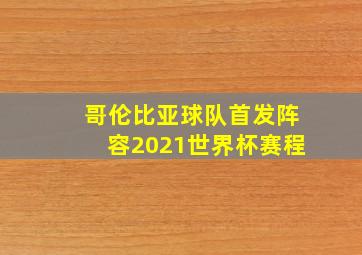 哥伦比亚球队首发阵容2021世界杯赛程