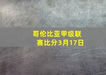 哥伦比亚甲级联赛比分3月17日