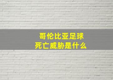 哥伦比亚足球死亡威胁是什么