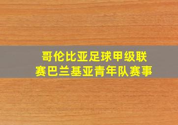 哥伦比亚足球甲级联赛巴兰基亚青年队赛事