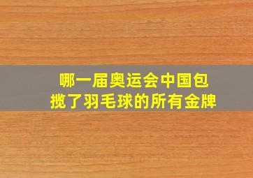 哪一届奥运会中国包揽了羽毛球的所有金牌