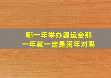 哪一年举办奥运会那一年就一定是闰年对吗