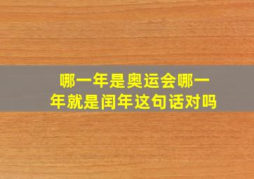 哪一年是奥运会哪一年就是闰年这句话对吗