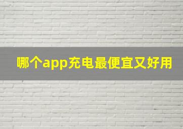 哪个app充电最便宜又好用