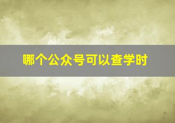 哪个公众号可以查学时