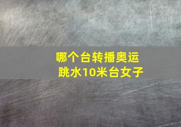 哪个台转播奥运跳水10米台女子