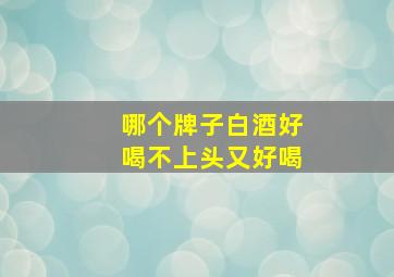 哪个牌子白酒好喝不上头又好喝