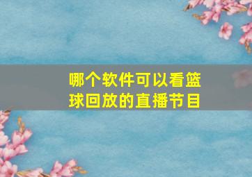 哪个软件可以看篮球回放的直播节目