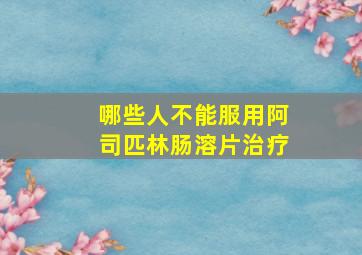 哪些人不能服用阿司匹林肠溶片治疗