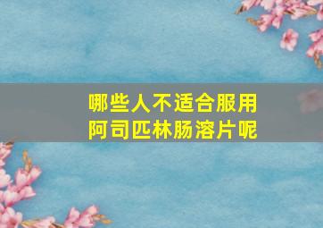 哪些人不适合服用阿司匹林肠溶片呢