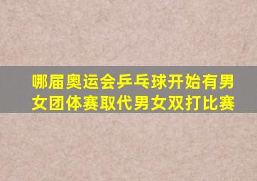 哪届奥运会乒乓球开始有男女团体赛取代男女双打比赛