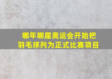 哪年哪届奥运会开始把羽毛球列为正式比赛项目